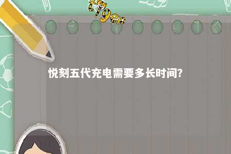 悦刻五代充电需要多长时间？ 